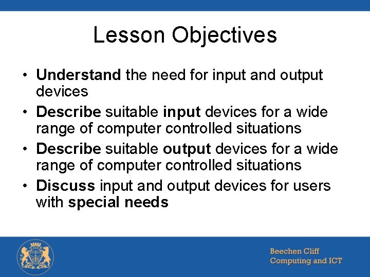 Lesson Objectives • Understand the need for input and output devices • Describe suitable