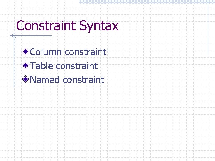 Constraint Syntax Column constraint Table constraint Named constraint 
