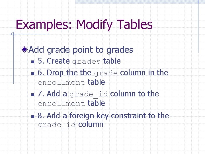 Examples: Modify Tables Add grade point to grades n n 5. Create grades table