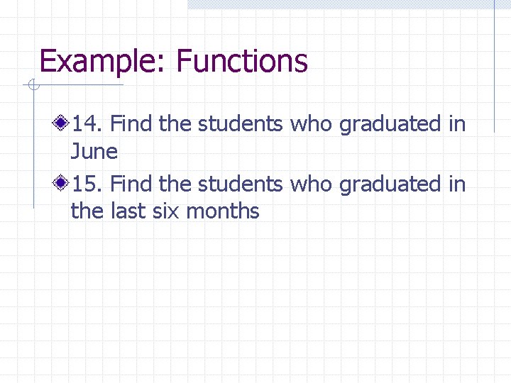 Example: Functions 14. Find the students who graduated in June 15. Find the students