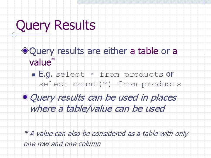Query Results Query results are either a table or a value* n E. g.