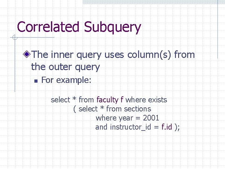 Correlated Subquery The inner query uses column(s) from the outer query n For example: