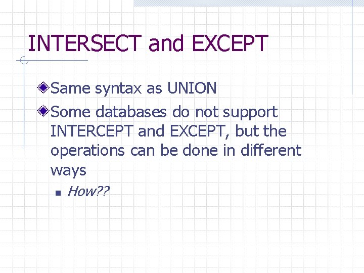 INTERSECT and EXCEPT Same syntax as UNION Some databases do not support INTERCEPT and