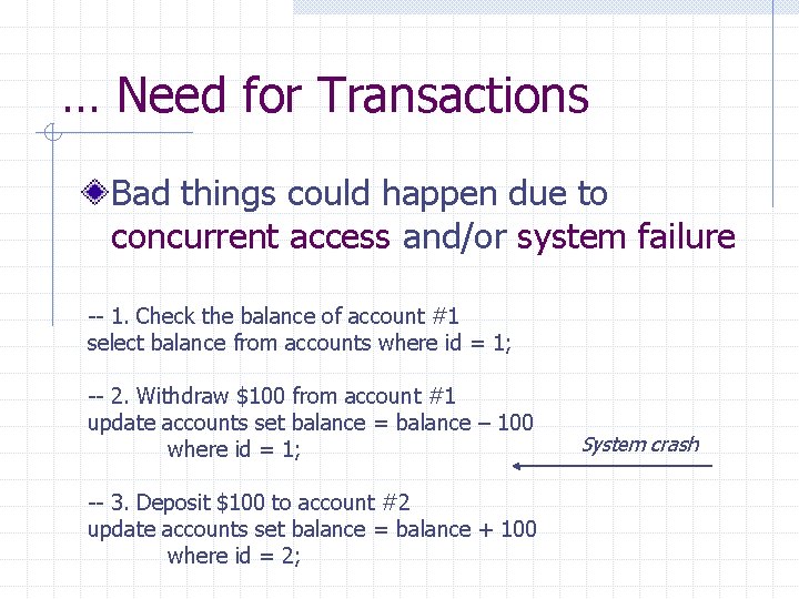 … Need for Transactions Bad things could happen due to concurrent access and/or system