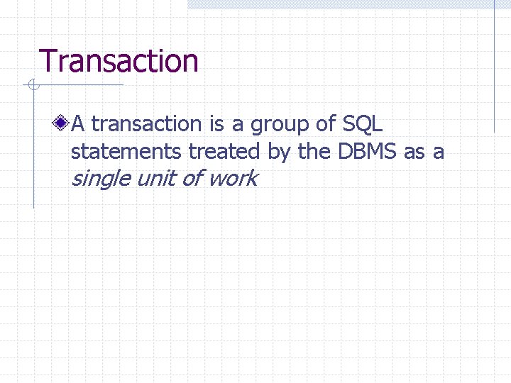 Transaction A transaction is a group of SQL statements treated by the DBMS as