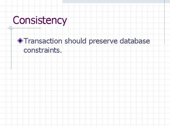 Consistency Transaction should preserve database constraints. 