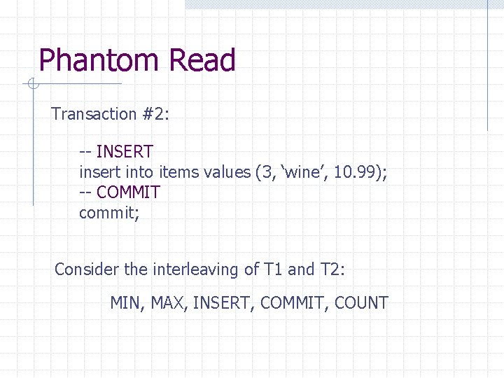 Phantom Read Transaction #2: -- INSERT insert into items values (3, ‘wine’, 10. 99);