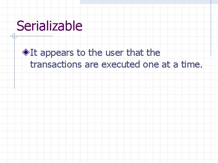 Serializable It appears to the user that the transactions are executed one at a