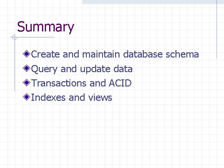 Summary Create and maintain database schema Query and update data Transactions and ACID Indexes