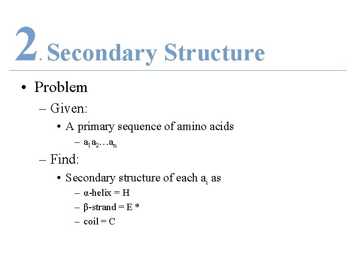 2 Secondary Structure. • Problem – Given: • A primary sequence of amino acids