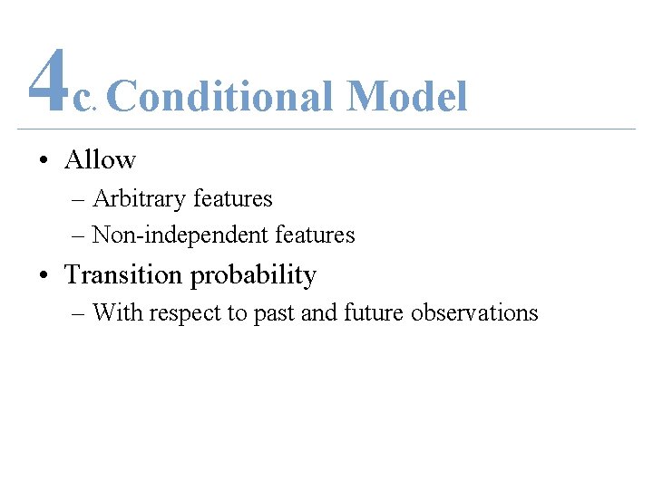 4 c Conditional Model. • Allow – Arbitrary features – Non-independent features • Transition