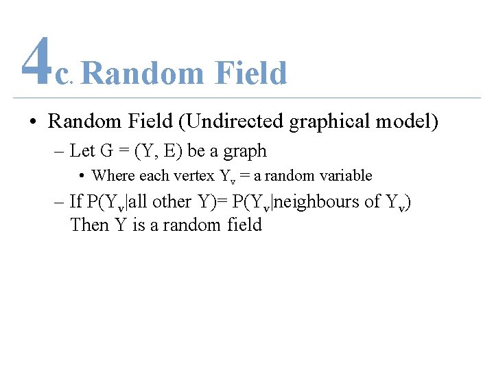 4 c Random Field. • Random Field (Undirected graphical model) – Let G =