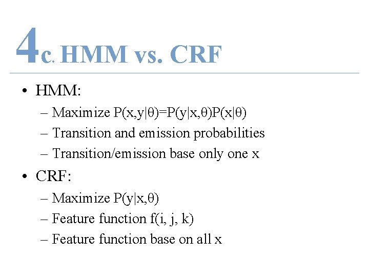 4 c HMM vs. CRF. • HMM: – Maximize P(x, y|θ)=P(y|x, θ)P(x|θ) – Transition