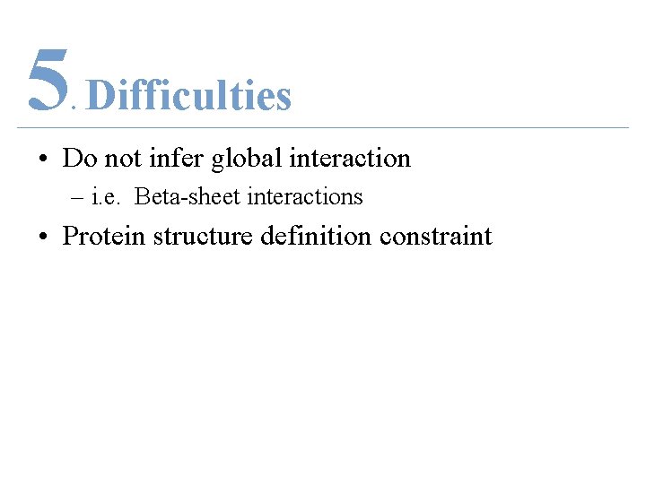 5 Difficulties. • Do not infer global interaction – i. e. Beta-sheet interactions •