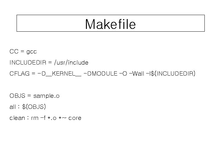 Makefile CC = gcc INCLUDEDIR = /usr/include CFLAG = -D__KERNEL__ -DMODULE –O –Wall –I$(INCLUDEDIR)