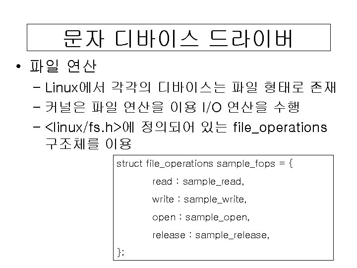 문자 디바이스 드라이버 • 파일 연산 – Linux에서 각각의 디바이스는 파일 형태로 존재 –