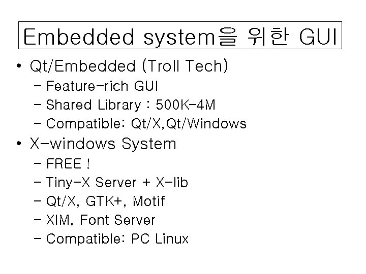 Embedded system을 위한 GUI • Qt/Embedded (Troll Tech) – Feature-rich GUI – Shared Library