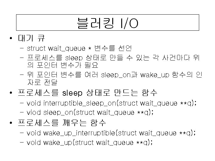 블러킹 I/O • 대기 큐 – struct wait_queue * 변수를 선언 – 프로세스를 sleep