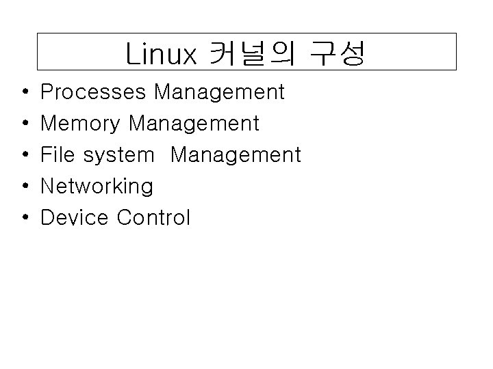 Linux 커널의 구성 • • • Processes Management Memory Management File system Management Networking