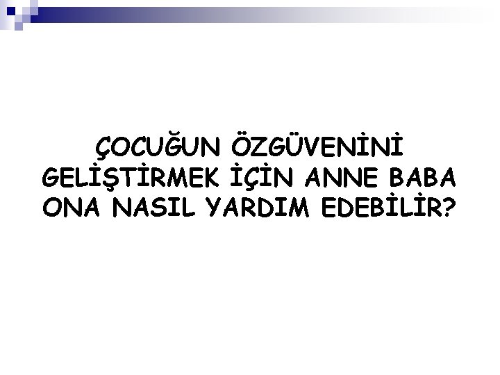 ÇOCUĞUN ÖZGÜVENİNİ GELİŞTİRMEK İÇİN ANNE BABA ONA NASIL YARDIM EDEBİLİR? 