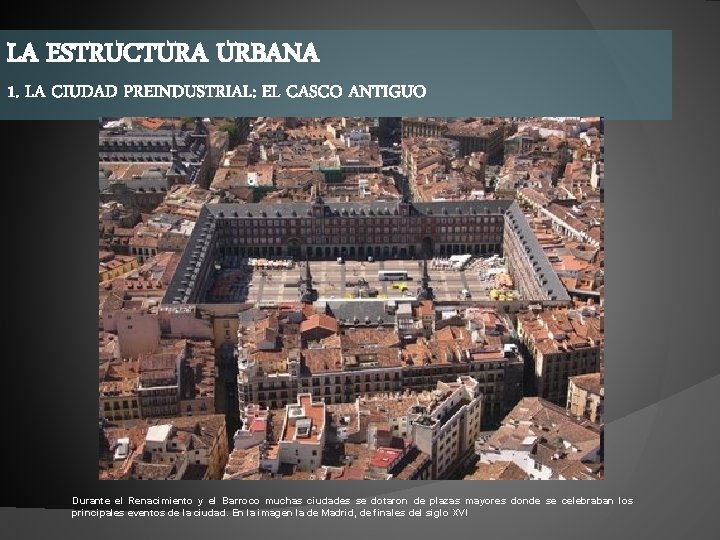 LA ESTRUCTURA URBANA 1. LA CIUDAD PREINDUSTRIAL: EL CASCO ANTIGUO Durante el Renacimiento y