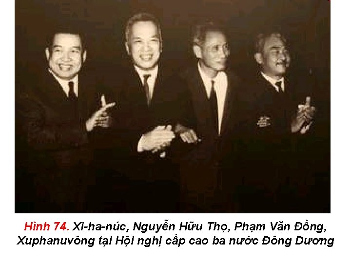 Hình 74. Xi-ha-núc, Nguyễn Hữu Thọ, Phạm Văn Đồng, Xuphanuvông tại Hội nghị cấp