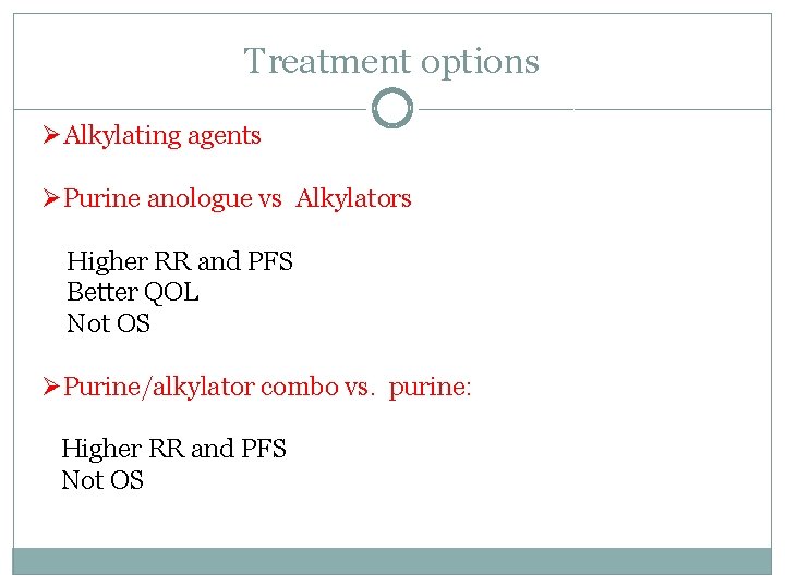 Treatment options ØAlkylating agents ØPurine anologue vs Alkylators Higher RR and PFS Better QOL