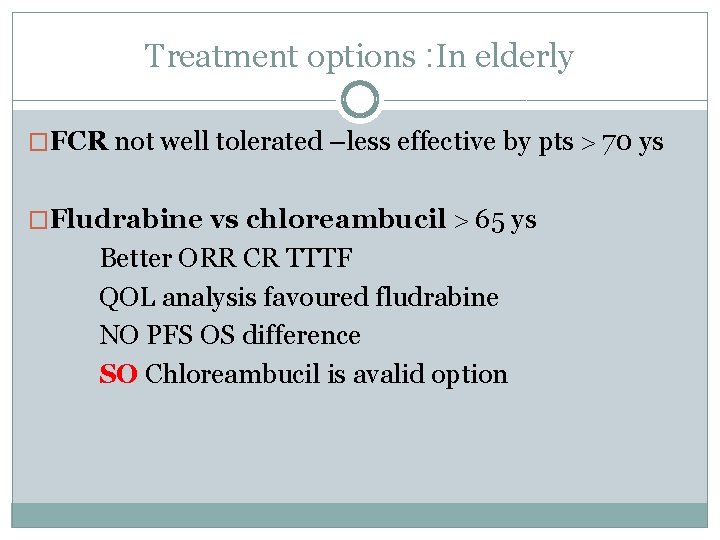 Treatment options : In elderly �FCR not well tolerated –less effective by pts 70