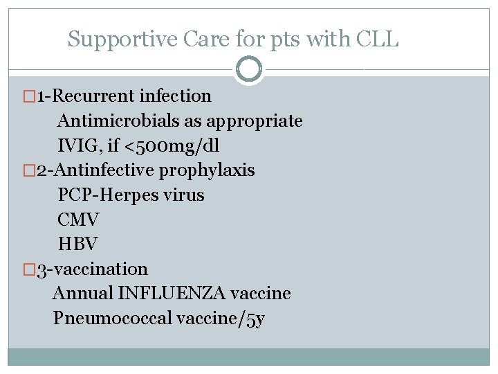 Supportive Care for pts with CLL � 1 -Recurrent infection Antimicrobials as appropriate IVIG,
