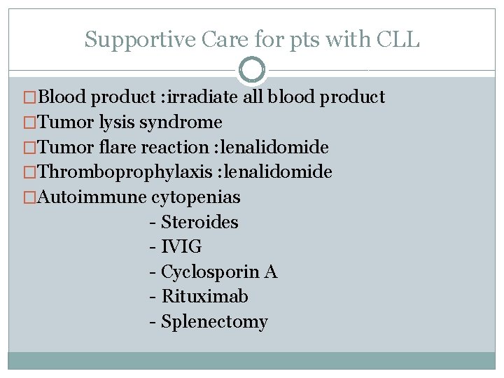 Supportive Care for pts with CLL �Blood product : irradiate all blood product �Tumor