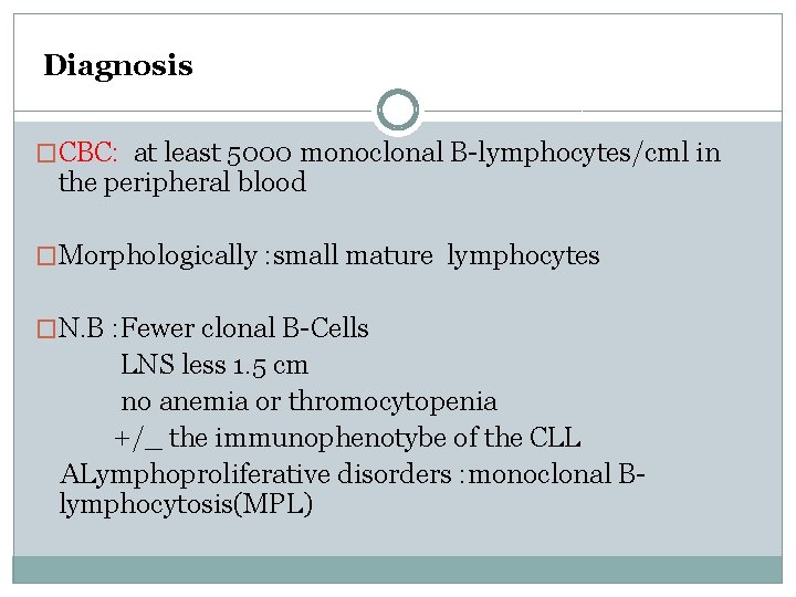 Diagnosis �CBC: at least 5000 monoclonal B-lymphocytes/cml in the peripheral blood �Morphologically : small