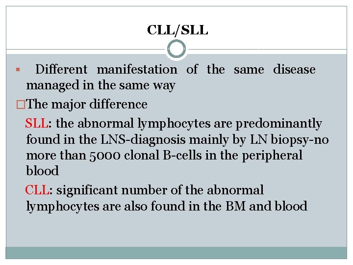 CLL/SLL Different manifestation of the same disease managed in the same way �The major