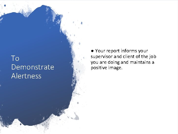 To Demonstrate Alertness ● Your report informs your supervisor and client of the job