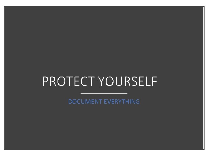 PROTECT YOURSELF DOCUMENT EVERYTHING 