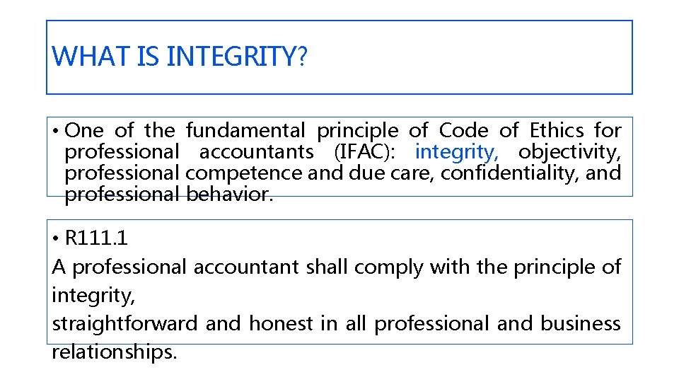 WHAT IS INTEGRITY? • One of the fundamental principle of Code of Ethics for