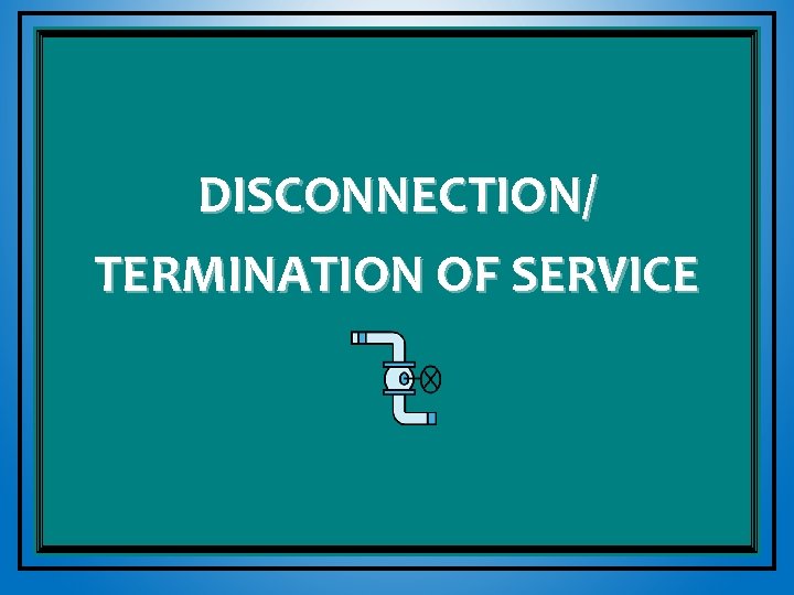 DISCONNECTION/ TERMINATION OF SERVICE 
