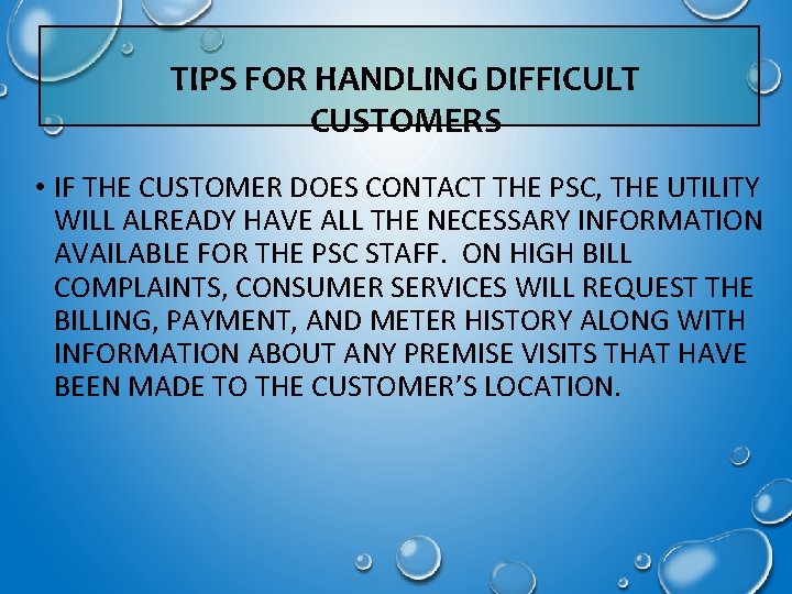 TIPS FOR HANDLING DIFFICULT CUSTOMERS • IF THE CUSTOMER DOES CONTACT THE PSC, THE