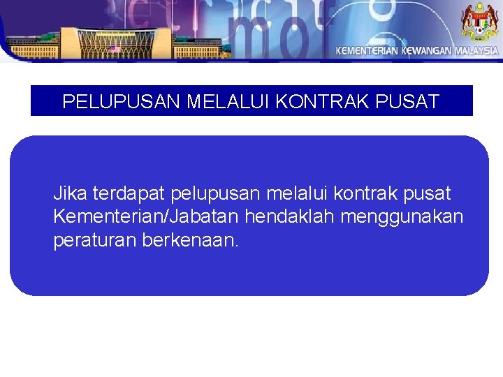 PELUPUSAN MELALUI KONTRAK PUSAT Jika terdapat pelupusan melalui kontrak pusat Kementerian/Jabatan hendaklah menggunakan peraturan