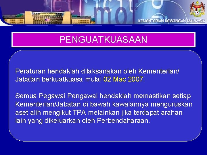 PENGUATKUASAAN Peraturan hendaklah dilaksanakan oleh Kementerian/ Jabatan berkuatkuasa mulai 02 Mac 2007. Semua Pegawai