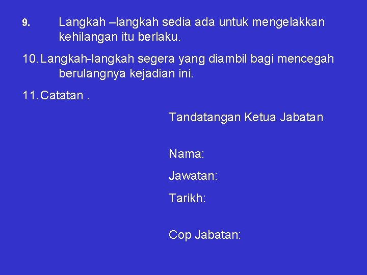 9. Langkah –langkah sedia ada untuk mengelakkan kehilangan itu berlaku. 10. Langkah-langkah segera yang