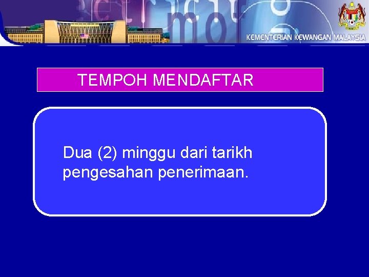 TEMPOH MENDAFTAR Dua (2) minggu dari tarikh pengesahan penerimaan. 