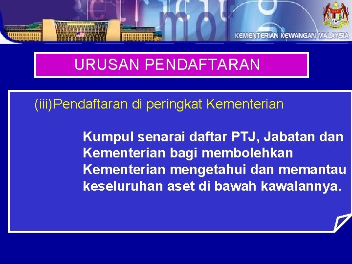 URUSAN PENDAFTARAN (iii)Pendaftaran di peringkat Kementerian Kumpul senarai daftar PTJ, Jabatan dan Kementerian bagi