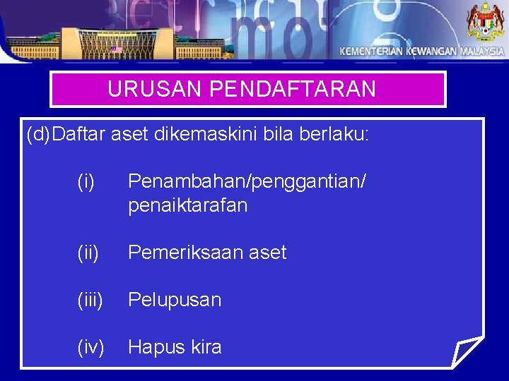 URUSAN PENDAFTARAN (d)Daftar aset dikemaskini bila berlaku: (i) Penambahan/penggantian/ penaiktarafan (ii) Pemeriksaan aset (iii)