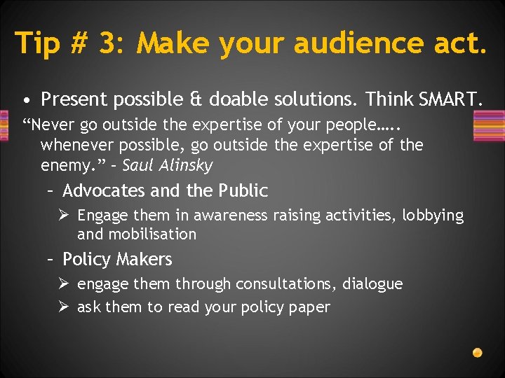 Tip # 3: Make your audience act. • Present possible & doable solutions. Think