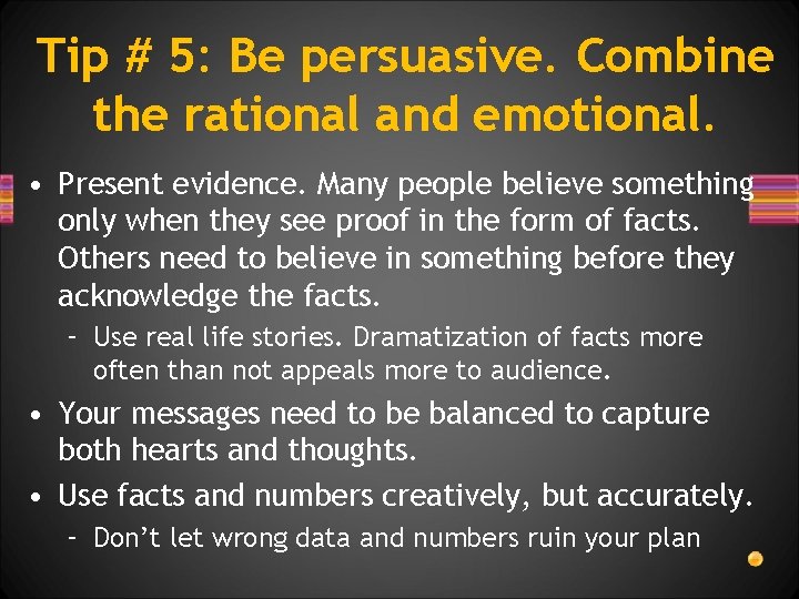 Tip # 5: Be persuasive. Combine the rational and emotional. • Present evidence. Many