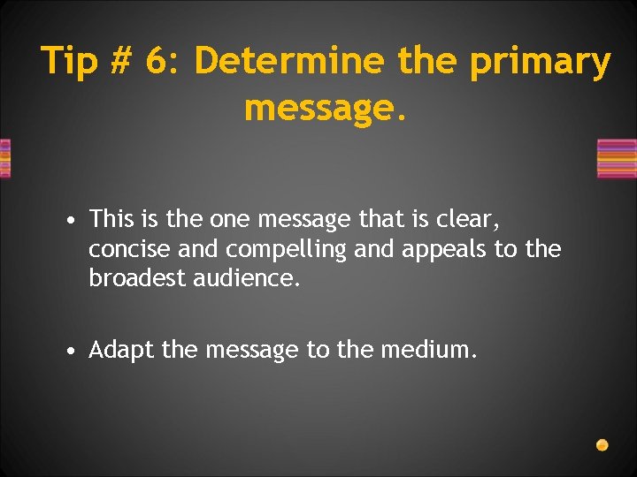 Tip # 6: Determine the primary message. • This is the one message that
