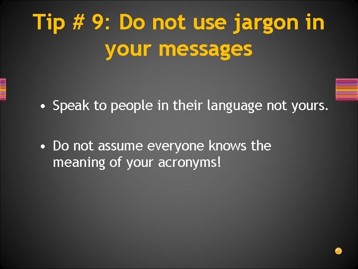 Tip # 9: Do not use jargon in your messages • Speak to people