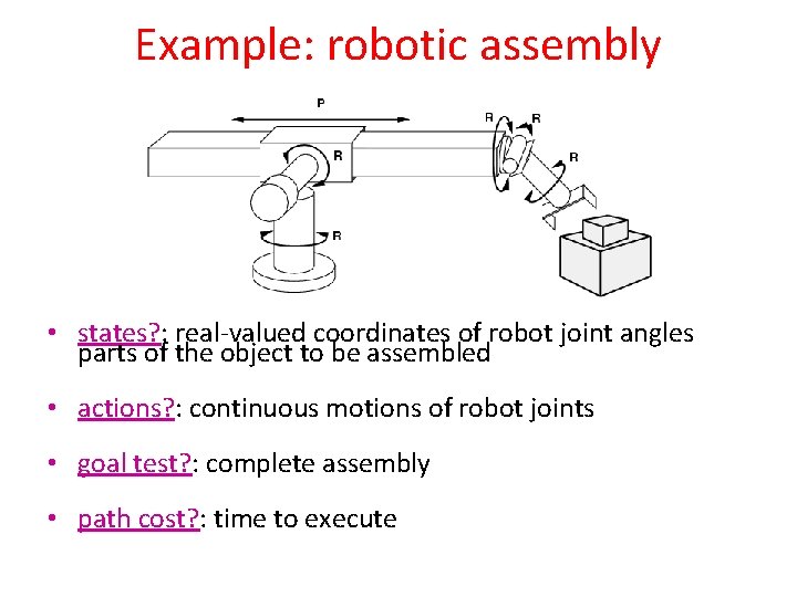 Example: robotic assembly • states? : real-valued coordinates of robot joint angles parts of