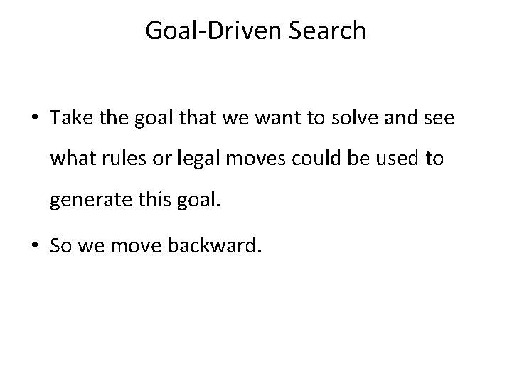 Goal-Driven Search • Take the goal that we want to solve and see what