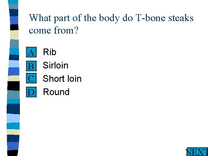 What part of the body do T-bone steaks come from? n A n B